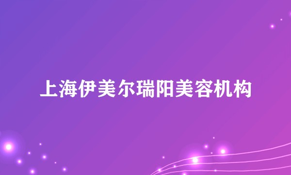 上海伊美尔瑞阳美容机构
