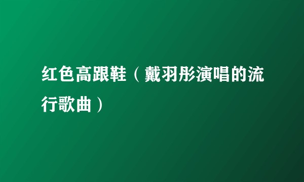 红色高跟鞋（戴羽彤演唱的流行歌曲）
