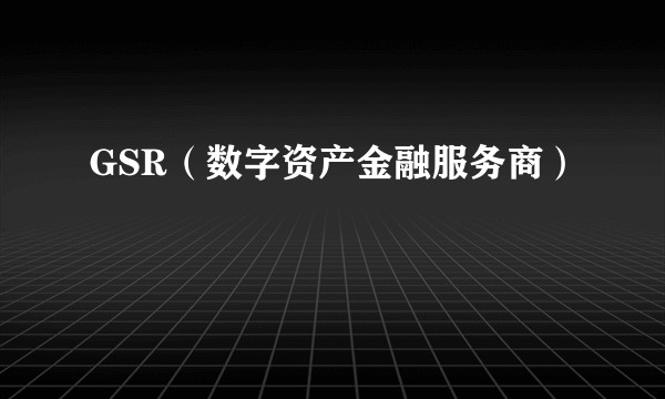 GSR(数字资产金融服务商)