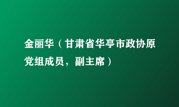 金丽华（甘肃省华亭市政协原党组成员，副主席）
