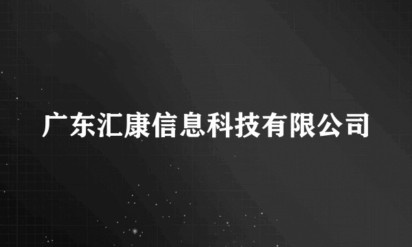 广东汇康信息科技有限公司