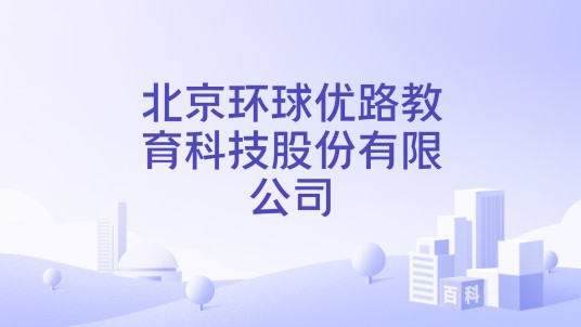 北京环球优路教育科技股份有限公司