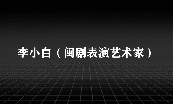 李小白（闽剧表演艺术家）