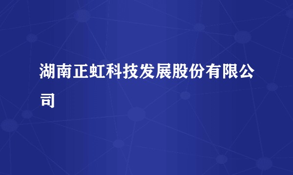 湖南正虹科技发展股份有限公司