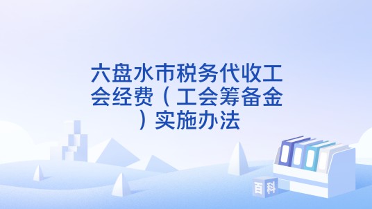 六盘水市税务代收工会经费（工会筹备金）实施办法