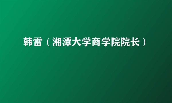 韩雷（湘潭大学商学院院长）