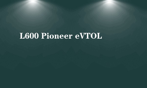 L600 Pioneer eVTOL