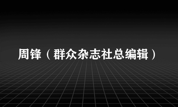 周锋（群众杂志社总编辑）