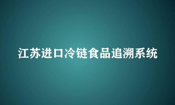 江苏进口冷链食品追溯系统