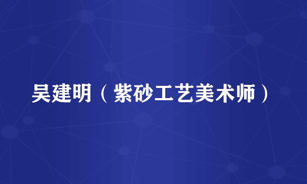 吴建明(紫砂工艺美术师)