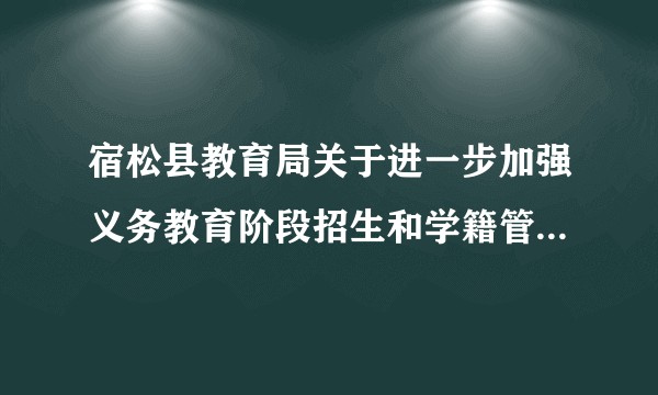 宿松县教育局关于进一步加强义务教育阶段招生和学籍管理工作的意见