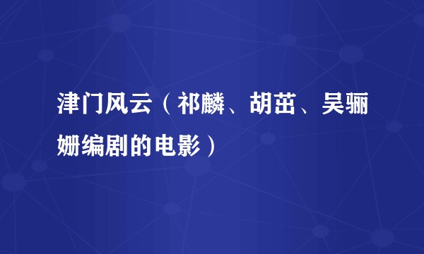 津门风云（祁麟、胡茁、吴骊姗编剧的电影）