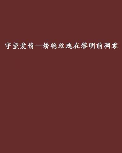 守望爱情—娇艳玫瑰在黎明前凋零