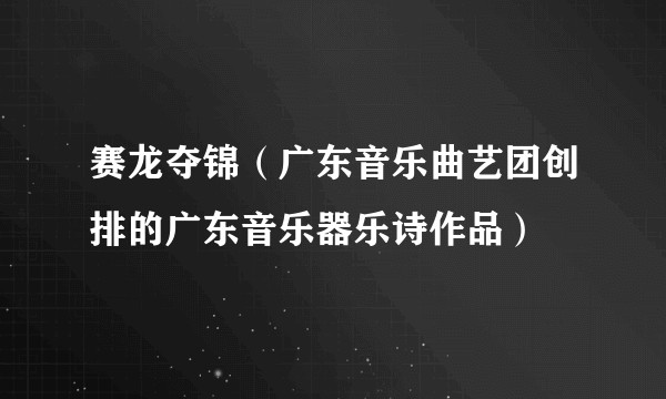 赛龙夺锦（广东音乐曲艺团创排的广东音乐器乐诗作品）