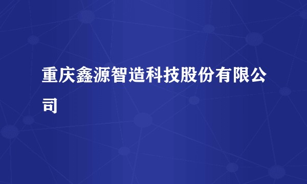 重庆鑫源智造科技股份有限公司