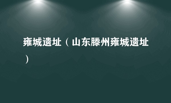 雍城遗址（山东滕州雍城遗址）