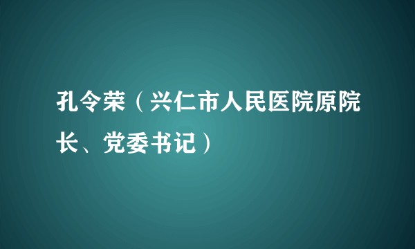 孔令荣（兴仁市人民医院原院长、党委书记）