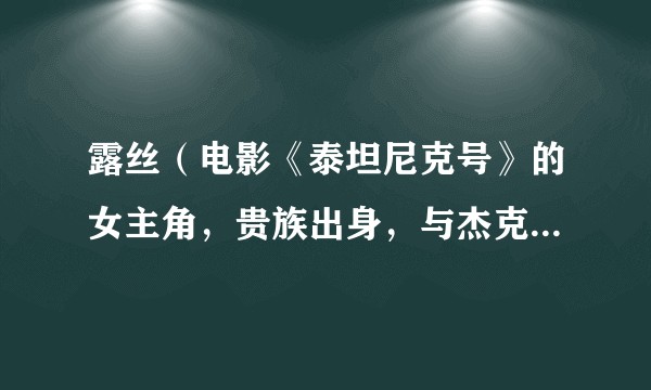 露丝（电影《泰坦尼克号》的女主角，贵族出身，与杰克相爱并在沉船事件中获救，追求自由。）