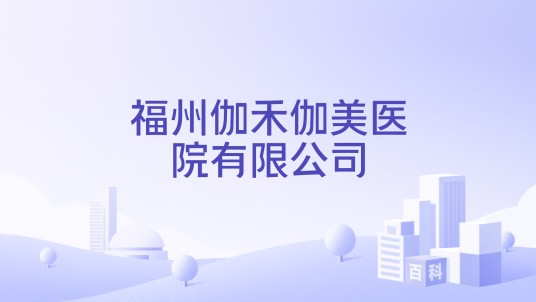 福州伽禾伽美医院有限公司