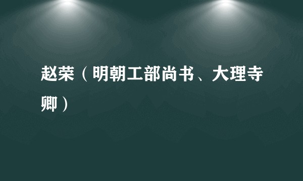 赵荣(明朝工部尚书、大理寺卿)