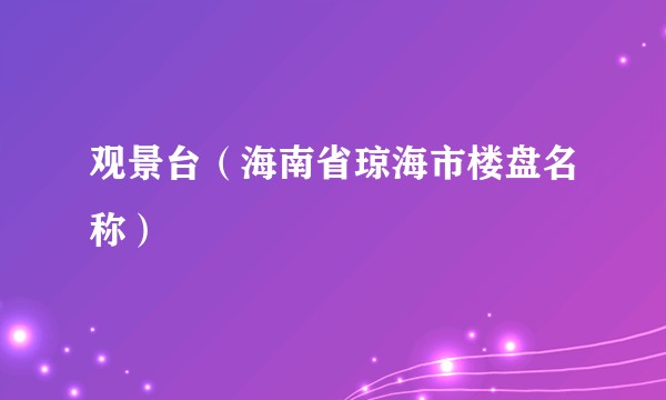 观景台（海南省琼海市楼盘名称）