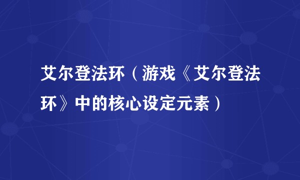 艾尔登法环(游戏《艾尔登法环》中的核心设定元素)