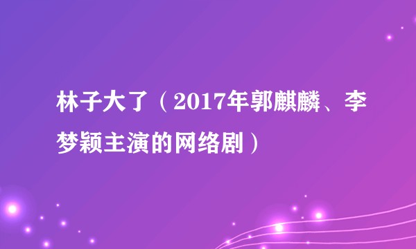 林子大了(2017年郭麒麟、李梦颖主演的网络剧)