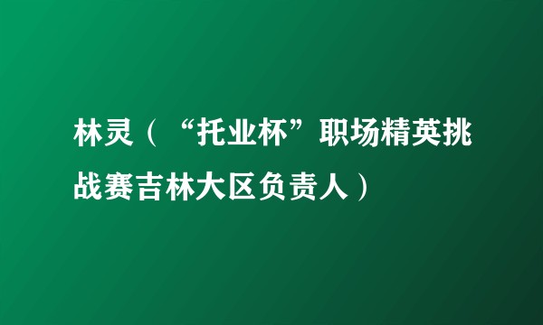 林灵（“托业杯”职场精英挑战赛吉林大区负责人）