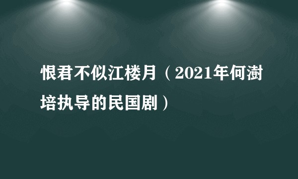 恨君不似江楼月（2021年何澍培执导的民国剧）