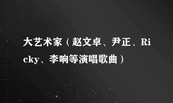 大艺术家（赵文卓、尹正、Ricky、李响等演唱歌曲）