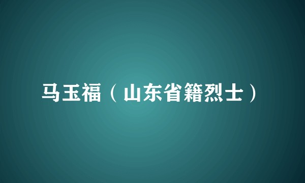 马玉福（山东省籍烈士）