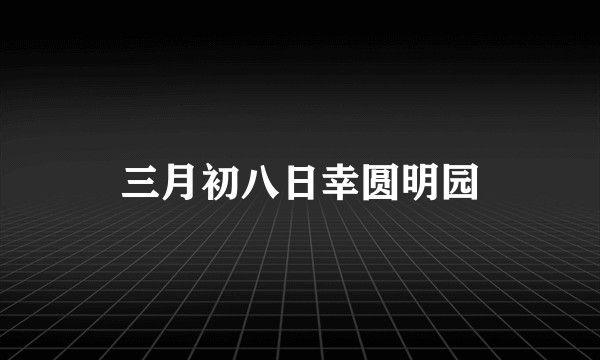 三月初八日幸圆明园