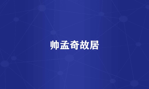 帅孟奇故居