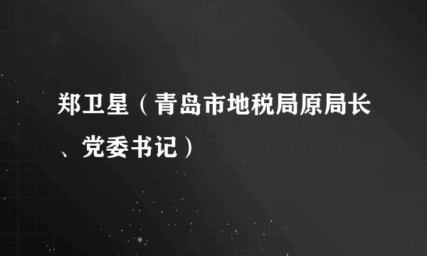 郑卫星(青岛市地税局原局长、党委书记)