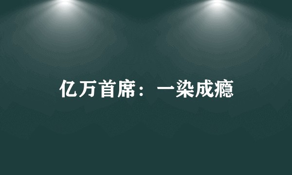 亿万首席：一染成瘾