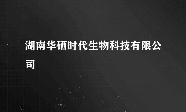 湖南华硒时代生物科技有限公司
