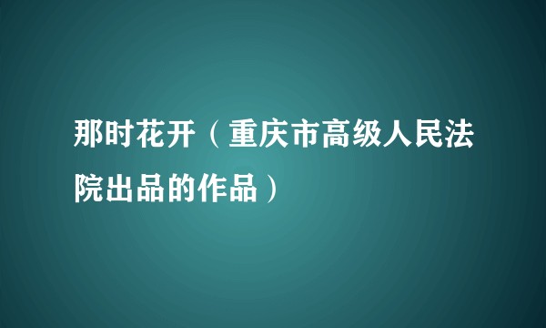 那时花开（重庆市高级人民法院出品的作品）