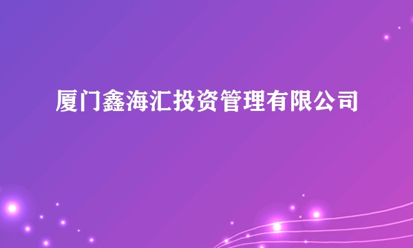 厦门鑫海汇投资管理有限公司
