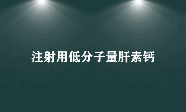 注射用低分子量肝素钙