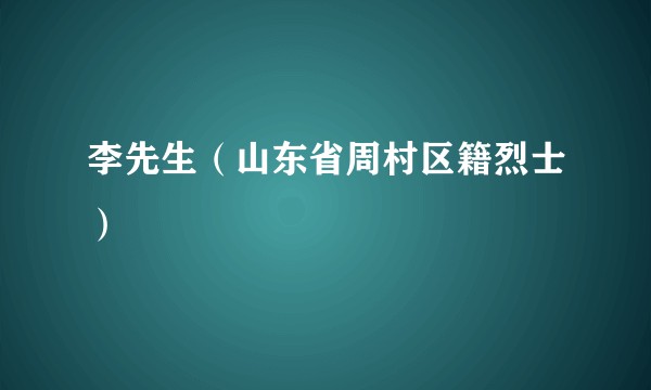 李先生（山东省周村区籍烈士）