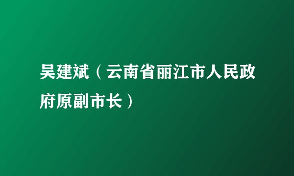吴建斌（云南省丽江市人民政府原副市长）