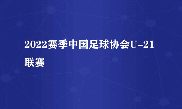 2022赛季中国足球协会U-21联赛