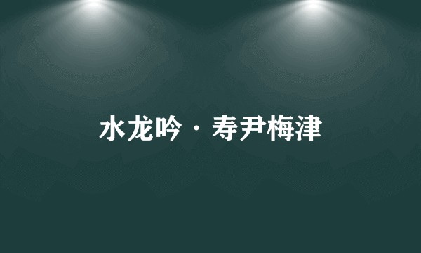 水龙吟·寿尹梅津