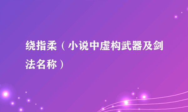 绕指柔（小说中虚构武器及剑法名称）