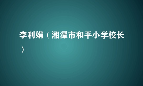 李利娟(湘潭市和平小学校长)