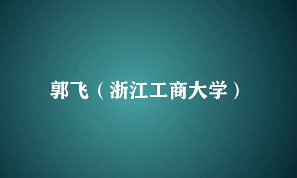 郭飞（浙江工商大学）