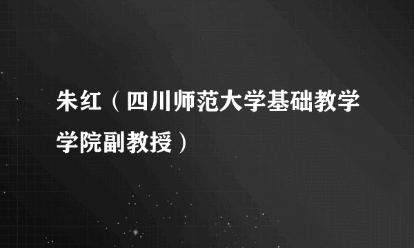 朱红（四川师范大学基础教学学院副教授）
