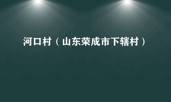河口村(山东荣成市下辖村)