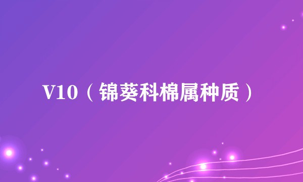 V10（锦葵科棉属种质）