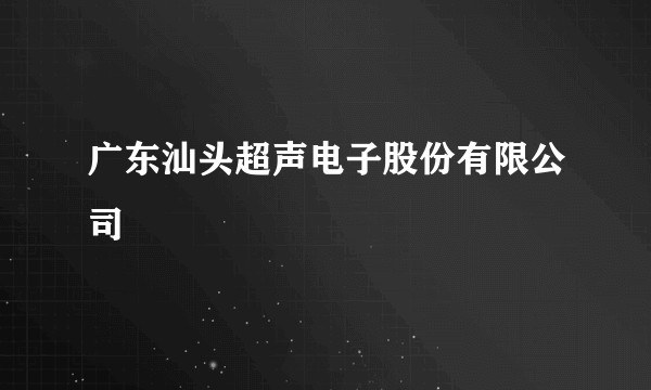 广东汕头超声电子股份有限公司